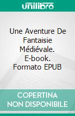 Une Aventure De Fantaisie Médiévale. E-book. Formato Mobipocket ebook di Vianka Van Bokkem