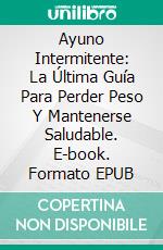 Ayuno Intermitente: La Última Guía Para Perder Peso Y Mantenerse Saludable. E-book. Formato Mobipocket ebook di Michael Hiddleston