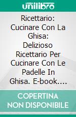 Ricettario: Cucinare Con La Ghisa: Delizioso Ricettario Per Cucinare Con Le Padelle In Ghisa. E-book. Formato Mobipocket