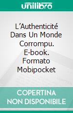 L’Authenticité Dans Un Monde Corrompu. E-book. Formato Mobipocket ebook