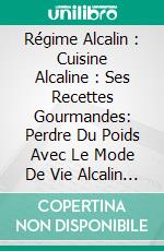 Régime Alcalin : Cuisine Alcaline : Ses Recettes Gourmandes: Perdre Du Poids Avec Le Mode De Vie Alcalin Par Steve Stark. E-book. Formato EPUB ebook di Steve Stark