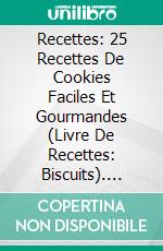 Recettes: 25 Recettes De Cookies Faciles Et Gourmandes (Livre De Recettes: Biscuits). E-book. Formato Mobipocket ebook