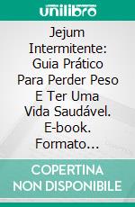 Jejum Intermitente: Guia Prático Para Perder Peso E Ter Uma Vida Saudável. E-book. Formato EPUB ebook di Michael Hiddleston