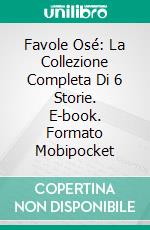 Favole Osé: La Collezione Completa Di 6 Storie. E-book. Formato EPUB ebook