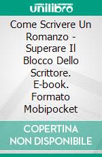 Come Scrivere Un Romanzo - Superare Il Blocco Dello Scrittore. E-book. Formato Mobipocket ebook