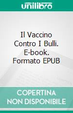 Il Vaccino Contro I Bulli. E-book. Formato Mobipocket ebook