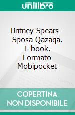 Britney Spears - Sposa Qazaqa. E-book. Formato Mobipocket ebook di Kanat Malim