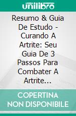 Resumo & Guia De Estudo - Curando A Artrite: Seu Guia De 3 Passos Para Combater A Artrite Naturalmente. E-book. Formato EPUB ebook di Lee Tang