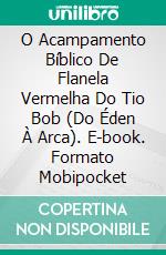 O Acampamento Bíblico De Flanela Vermelha Do Tio Bob (Do Éden À Arca). E-book. Formato EPUB ebook di Steve Vernon