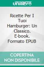 Ricette Per I Tuoi Hamburger: Un Classico. E-book. Formato Mobipocket ebook