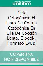 Dieta Cetogénica: El Libro De Cocina Cetogénica En Olla De Cocción Lenta. E-book. Formato Mobipocket ebook