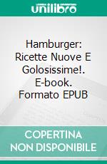 Hamburger: Ricette Nuove E Golosissime!. E-book. Formato EPUB