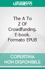 The A To Z Of Crowdfunding. E-book. Formato Mobipocket ebook di Jerome Matticks