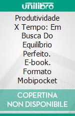 Produtividade X Tempo: Em Busca Do Equilíbrio Perfeito. E-book. Formato EPUB ebook