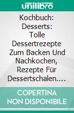 Kochbuch: Desserts: Tolle Dessertrezepte Zum Backen Und Nachkochen, Rezepte Für Dessertschalen. E-book. Formato EPUB ebook