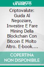 Criptovalute: Guida Al Negoziare, Investire E Fare Mining Della Blockchain Con Bitcoin E Molto Altro. E-book. Formato Mobipocket ebook di Felix Jansson