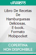 Libro De Recetas De Hamburguesas Deliciosas. E-book. Formato Mobipocket ebook di Jonathan Taylor