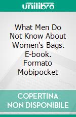 What Men Do Not Know About Women's Bags. E-book. Formato EPUB ebook di Musanni Daniel