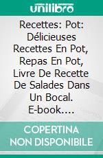 Recettes: Pot: Délicieuses Recettes En Pot, Repas En Pot, Livre De Recette De Salades Dans Un Bocal. E-book. Formato EPUB