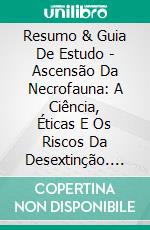 Resumo & Guia De Estudo - Ascensão Da Necrofauna: A Ciência, Éticas E Os Riscos Da Desextinção. E-book. Formato Mobipocket ebook di Lee Tang