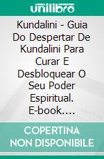 Kundalini - Guia Do Despertar De Kundalini Para Curar E Desbloquear O Seu Poder Espiritual. E-book. Formato EPUB ebook di John Wald