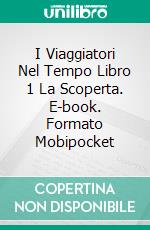 I Viaggiatori Nel Tempo Libro 1  La Scoperta. E-book. Formato EPUB ebook