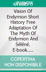 Vision Of Endymion  Short History  Free Adaptation Of The Myth Of Endymion And Séléné. E-book. Formato Mobipocket ebook