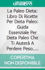 La Paleo Dieta: Libro Di Ricette Per Dieta Paleo: Guida Essenziale Per Dieta Paleo Che Ti Aiuterà A Perdere Peso. E-book. Formato EPUB ebook