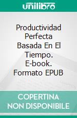 Productividad Perfecta Basada En El Tiempo. E-book. Formato EPUB ebook