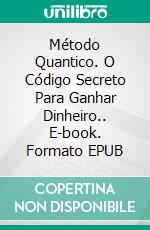 Método Quantico. O Código Secreto Para Ganhar Dinheiro.. E-book. Formato EPUB ebook