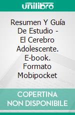 Resumen Y Guía De Estudio - El Cerebro Adolescente. E-book. Formato Mobipocket ebook di Lee Tang