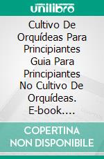 Cultivo De Orquídeas Para Principiantes Guia Para Principiantes No Cultivo De Orquídeas. E-book. Formato Mobipocket