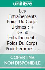 Les Entraînements Poids Du Corps Ultimes : + De 50 Entraînements Poids Du Corps Pour Femmes. E-book. Formato EPUB ebook