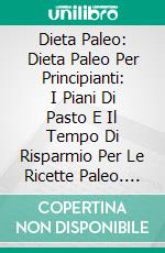 Dieta Paleo: Dieta Paleo Per Principianti: I Piani Di Pasto E Il Tempo Di Risparmio Per Le  Ricette Paleo. E-book. Formato Mobipocket ebook di Lina Sisson