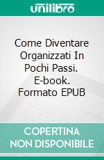 Come Diventare Organizzati In Pochi Passi. E-book. Formato Mobipocket ebook di Tara Dristall