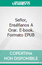 Señor, Enséñanos A Orar. E-book. Formato EPUB ebook