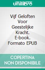 Vijf Geloften Voor Geestelijke Kracht. E-book. Formato Mobipocket ebook
