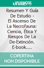 Resumen Y Guía De Estudio - El Ascenso De La Necrofauna: Ciencia, Ética Y Riesgos De La De-Extinción. E-book. Formato EPUB ebook di Lee Tang