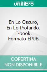 En Lo Oscuro, En Lo Profundo. E-book. Formato EPUB ebook