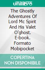 The Ghostly Adventures Of Lord Mc Spirit And His Valet O'ghost. E-book. Formato EPUB ebook di Agnès Ruiz