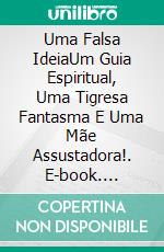 Uma Falsa IdeiaUm Guia Espiritual, Uma Tigresa Fantasma E Uma Mãe Assustadora!. E-book. Formato EPUB ebook di Owen Jones