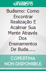 Budismo: Como Encontrar Realização E Acalmar Sua Mente Através Dos Ensinamentos De Buda.. E-book. Formato EPUB