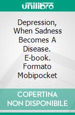 Depression, When Sadness Becomes A Disease. E-book. Formato EPUB ebook