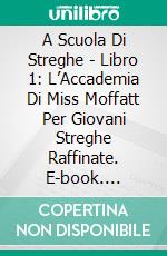 A Scuola Di Streghe - Libro 1: L’Accademia Di Miss Moffatt Per Giovani Streghe Raffinate. E-book. Formato EPUB ebook