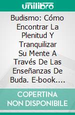 Budismo: Cómo Encontrar La Plenitud Y Tranquilizar Su Mente A Través De Las Enseñanzas De Buda. E-book. Formato EPUB ebook di Elias Axmar