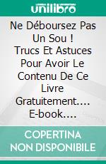 Ne Déboursez Pas Un Sou ! Trucs Et Astuces Pour Avoir Le Contenu De Ce Livre Gratuitement.... E-book. Formato EPUB ebook di Bernard Levine