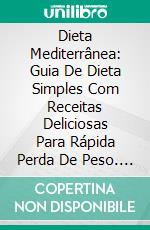 Dieta Mediterrânea: Guia De Dieta Simples Com Receitas Deliciosas Para Rápida Perda De Peso. E-book. Formato Mobipocket ebook di Celine Walker