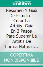 Resumen Y Guía De Estudio – Curar La Artritis: Guía En 3 Pasos Para Superar La Artritis De Forma Natural. E-book. Formato EPUB ebook di Lee Tang