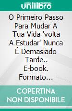 O Primeiro Passo Para Mudar A Tua Vida 'volta A Estudar' Nunca É Demasiado Tarde.. E-book. Formato EPUB ebook