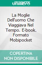 La Moglie Dell'uomo Che Viaggiava Nel Tempo. E-book. Formato EPUB ebook